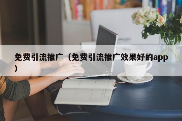 免費引流推廣(免費引流推廣效果好的app)