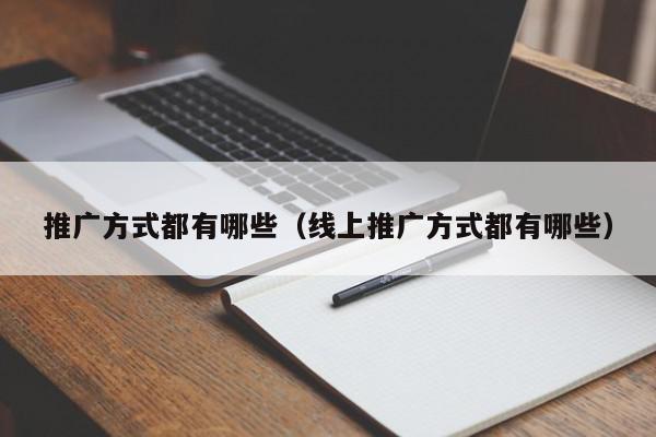 推廣方式都有哪些(線上推廣方式都有哪些)