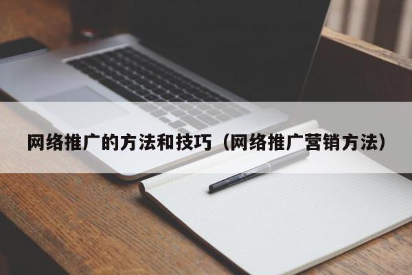 網絡推廣的方法和技巧(網絡推廣營銷方法)